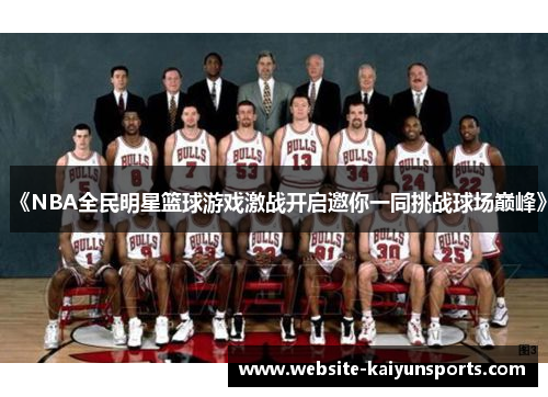 《NBA全民明星篮球游戏激战开启邀你一同挑战球场巅峰》